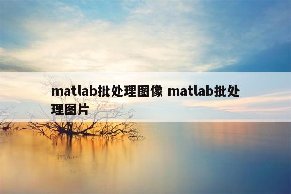 matlab批处理图像 matlab批处理图片