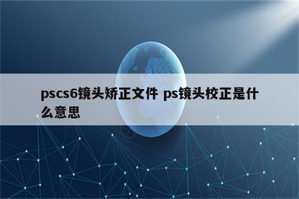 pscs6镜头矫正文件 ps镜头校正是什么意思