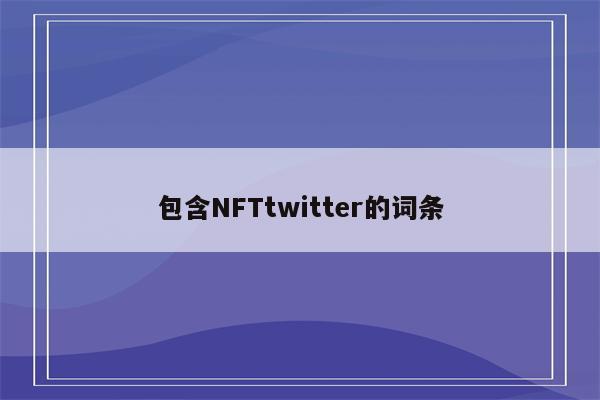 包含NFTtwitter的词条