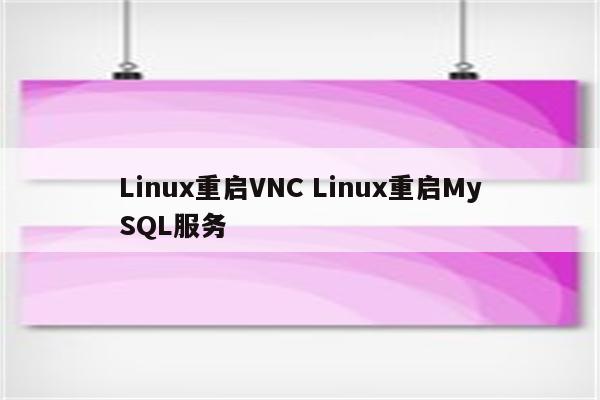 Linux重启VNC Linux重启MySQL服务