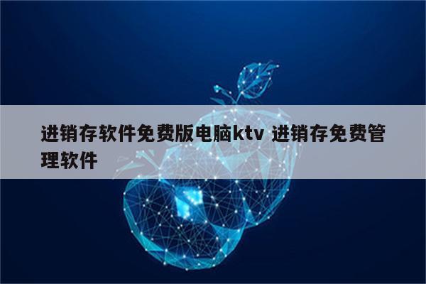 进销存软件免费版电脑ktv 进销存免费管理软件