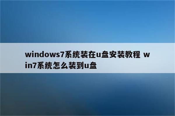 windows7系统装在u盘安装教程 win7系统怎么装到u盘