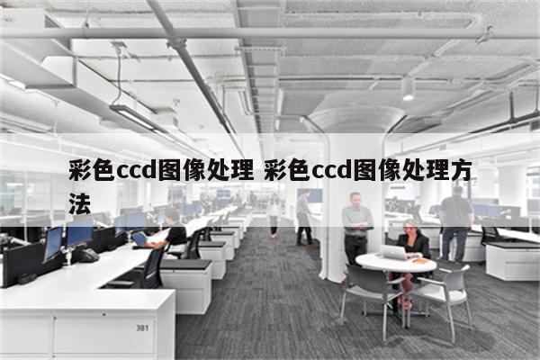 彩色ccd图像处理 彩色ccd图像处理方法