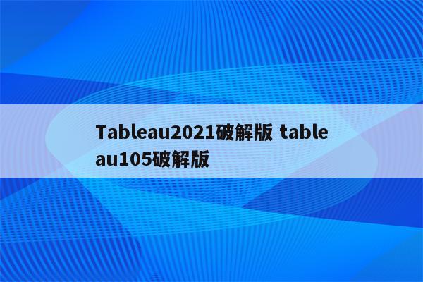 Tableau2021破解版 tableau105破解版