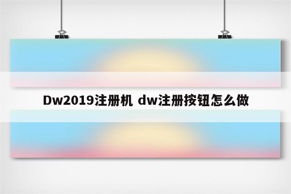 Dw2019注册机 dw注册按钮怎么做