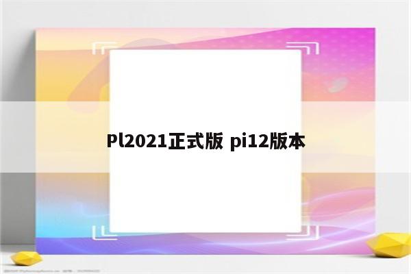 Pl2021正式版 pi12版本