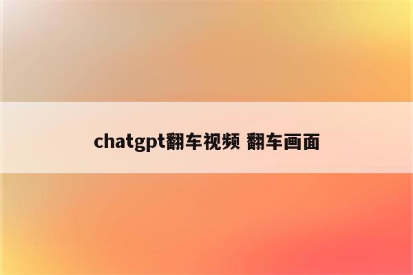 chatgpt翻车视频 翻车画面