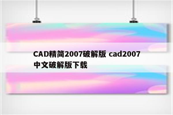 CAD精简2007破解版 cad2007中文破解版下载