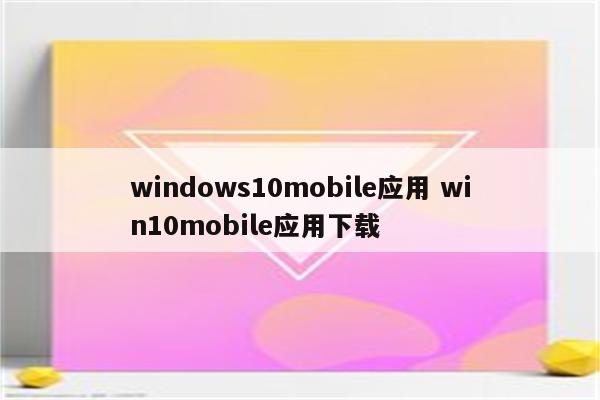 windows10mobile应用 win10mobile应用下载