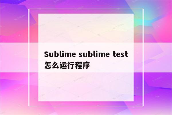 Sublime sublime test怎么运行程序