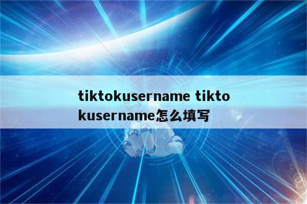 tiktokusername tiktokusername怎么填写