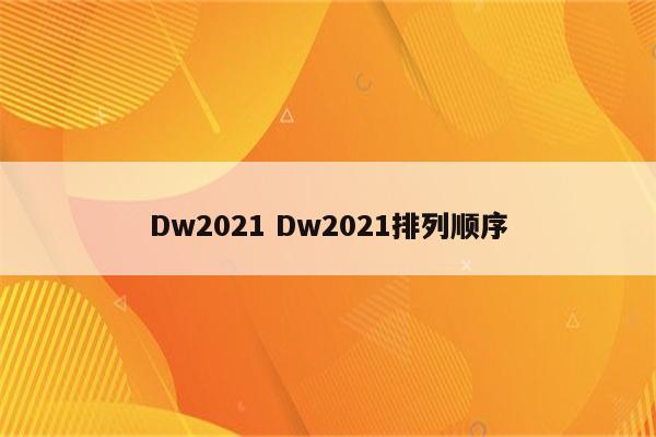 Dw2021 Dw2021排列顺序