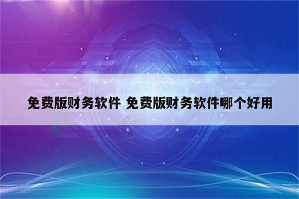 免费版财务软件 免费版财务软件哪个好用