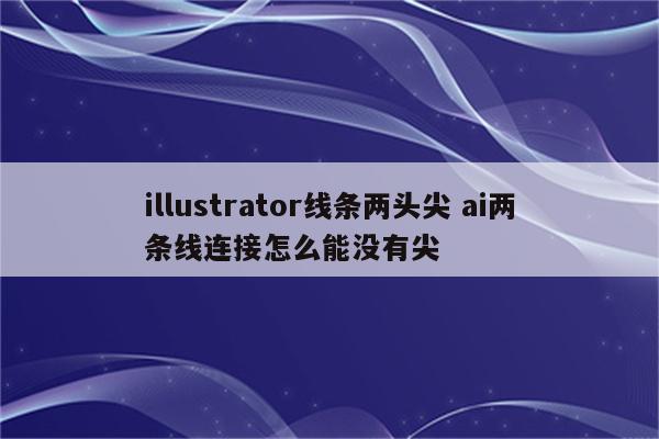 illustrator线条两头尖 ai两条线连接怎么能没有尖