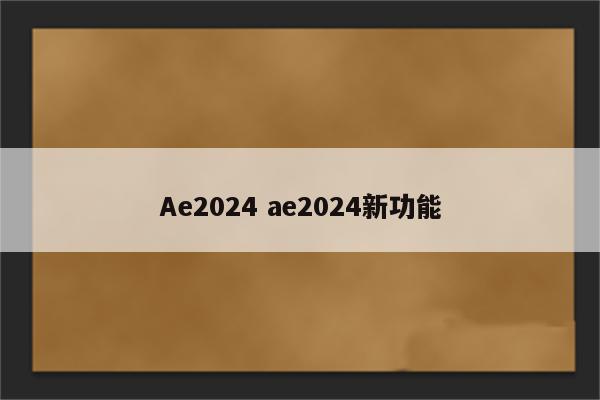 Ae2024 ae2024新功能