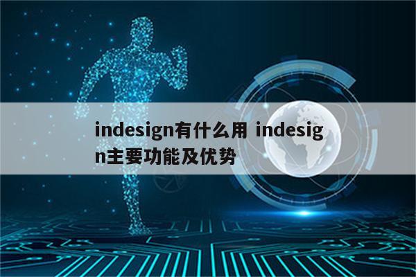 indesign有什么用 indesign主要功能及优势