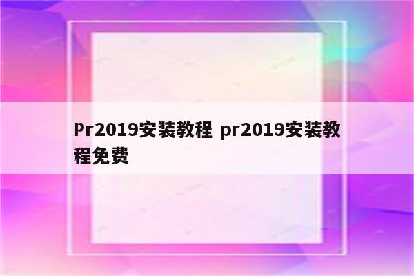 Pr2019安装教程 pr2019安装教程免费