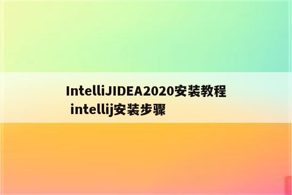 IntelliJIDEA2020安装教程 intellij安装步骤