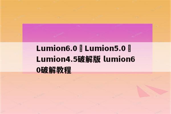 Lumion6.0	Lumion5.0	Lumion4.5破解版 lumion60破解教程