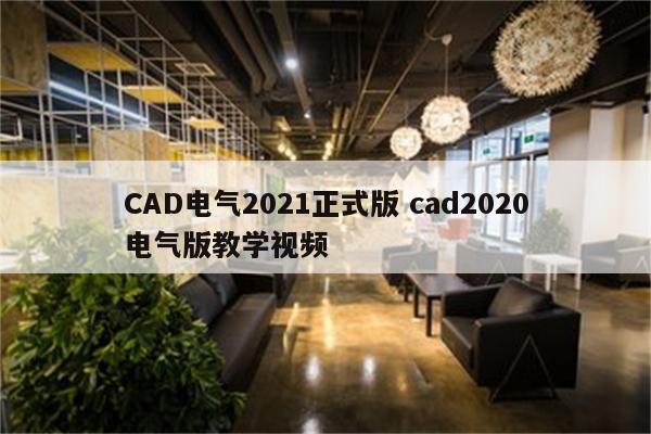 CAD电气2021正式版 cad2020电气版教学视频