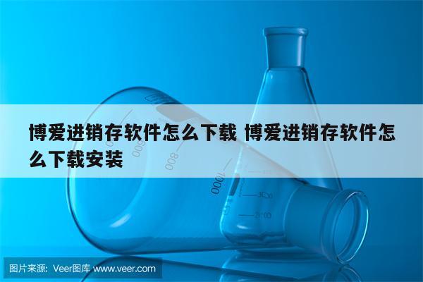 博爱进销存软件怎么下载 博爱进销存软件怎么下载安装