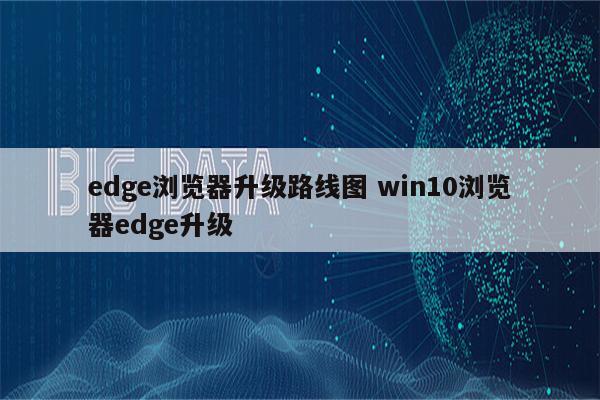 edge浏览器升级路线图 win10浏览器edge升级