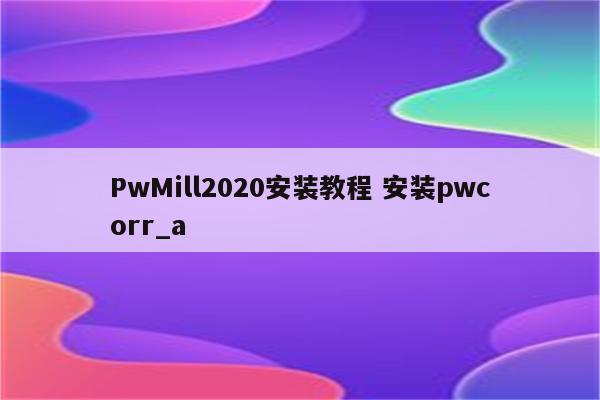 PwMill2020安装教程 安装pwcorr_a