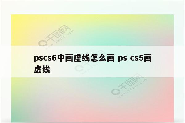 pscs6中画虚线怎么画 ps cs5画虚线