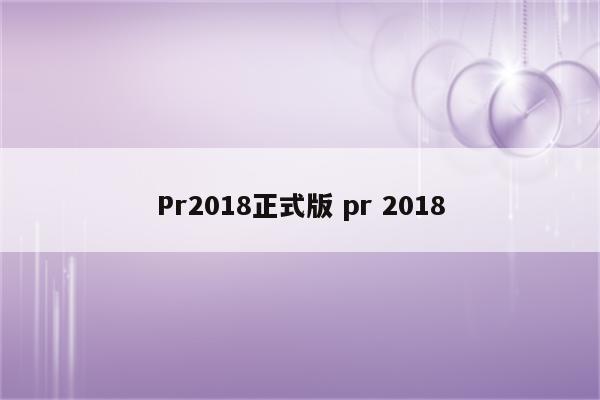 Pr2018正式版 pr 2018