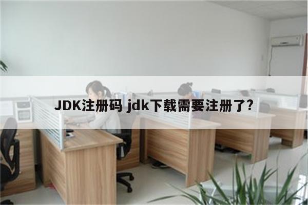 JDK注册码 jdk下载需要注册了?