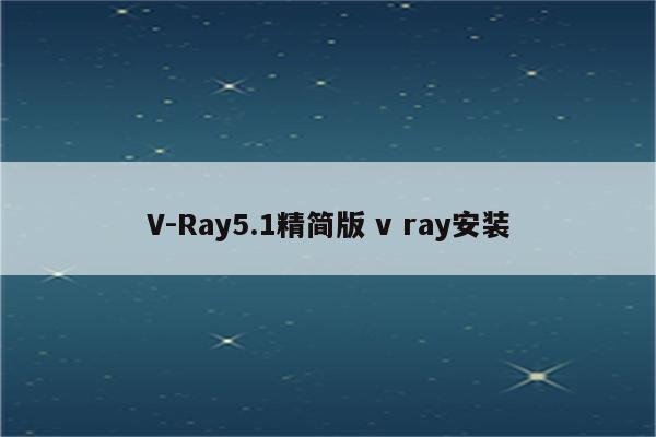V-Ray5.1精简版 v ray安装