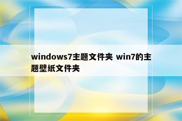 windows7主题文件夹 win7的主题壁纸文件夹