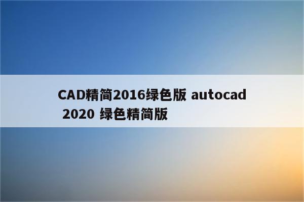 CAD精简2016绿色版 autocad 2020 绿色精简版