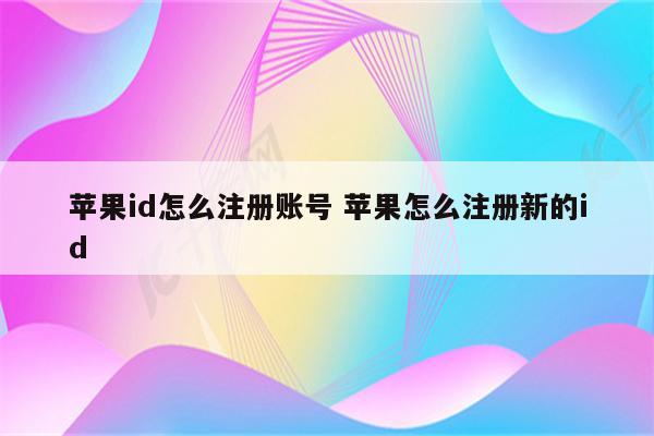 苹果id怎么注册账号 苹果怎么注册新的id