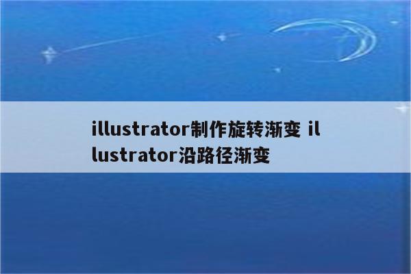 illustrator制作旋转渐变 illustrator沿路径渐变