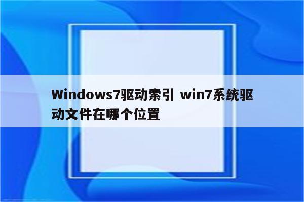 Windows7驱动索引 win7系统驱动文件在哪个位置