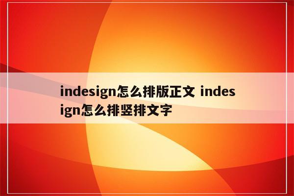 indesign怎么排版正文 indesign怎么排竖排文字