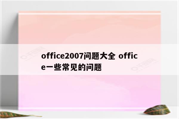 office2007问题大全 office一些常见的问题