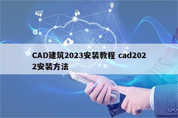 CAD建筑2023安装教程 cad2022安装方法