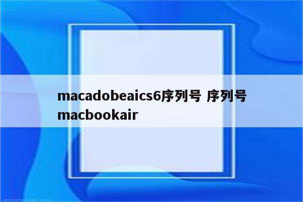 macadobeaics6序列号 序列号macbookair