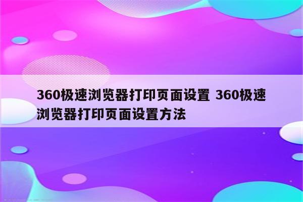 360极速浏览器打印页面设置 360极速浏览器打印页面设置方法