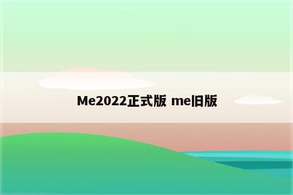 Me2022正式版 me旧版