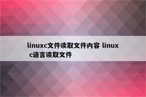 linuxc文件读取文件内容 linux c语言读取文件