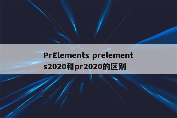 PrElements prelements2020和pr2020的区别