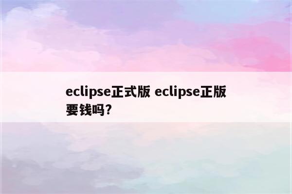 eclipse正式版 eclipse正版要钱吗?