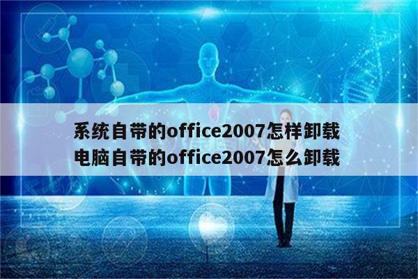 系统自带的office2007怎样卸载 电脑自带的office2007怎么卸载