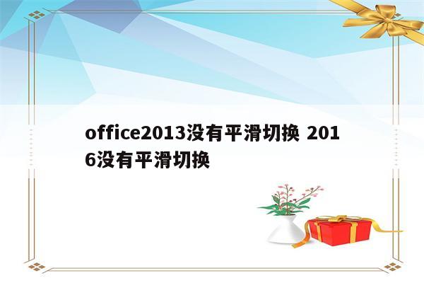 office2013没有平滑切换 2016没有平滑切换