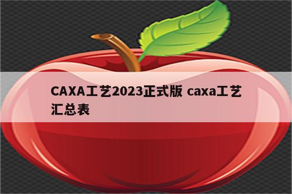 CAXA工艺2023正式版 caxa工艺汇总表