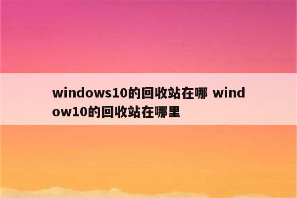 windows10的回收站在哪 window10的回收站在哪里