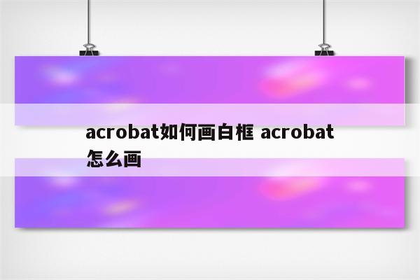 acrobat如何画白框 acrobat怎么画